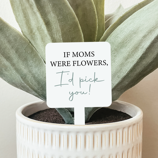 If Moms Were Flowers I'd Pick You Plant Marker