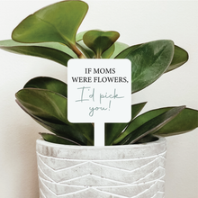 Load image into Gallery viewer, If Moms Were Flowers I&#39;d Pick You Plant Marker