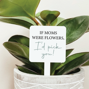 If Moms Were Flowers I'd Pick You Plant Marker