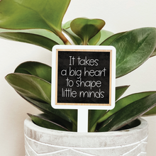 Load image into Gallery viewer, It Takes A Big Heart To Shape Little Minds Plant Marker